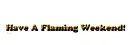 Have A Flaming Weekend