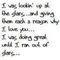 i was looking up at the stars and giving then each a reason why i love you.....