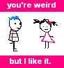 your weird i like it