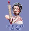 Cuz Im the mom