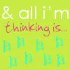 all i'm thinking