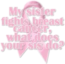 my sister fights breast cancer, what does your sister do?