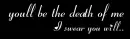 you'll be the death of me (Twilight Quote)