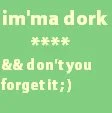 Imma dork
