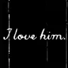 i love him