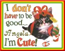 Angela ~ I Don't Have To Be Good I'm Cute!