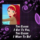 The closer I get to you