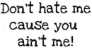 Don't hate me cause...