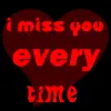 i miss you every time, day, night, hour, minute, secound