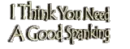 i think you need a spanking