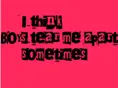 I think boys can tear me apart