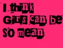 I think girls can be so mean