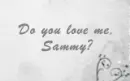 Do you love me, sammy?