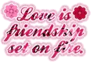 Love is Friendship set on fire