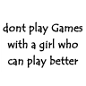 dont play games with a girl who can play better