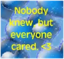 Nobody knew, but everyone cared. <3