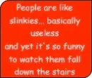 ppl r like slinkies??