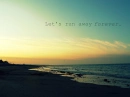 Lets run away FOREVER. 