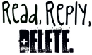 Read, Reply, Delete.