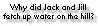 Why did Jack and Jill fetch up water on the hill?