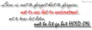 Love is not to let go but hold on.