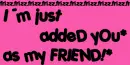 I ADDED U AS MY FRIEND!