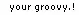 your groovy