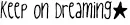 Keep on Dreaming.