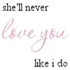 she'll never love you
