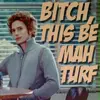 Bitch this be mah turf