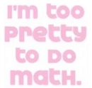I'm to pretty to do math!