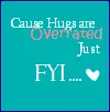 Hugs are overrated...just FYI