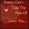 Dreams cant take the place of loving you