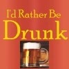I'd rather be Drunk