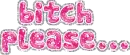 bitch please .... text