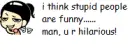 ur hilarious!
