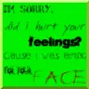 I was aiming for your face