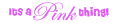 t's a PINK thing