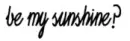 Be My Sunshine?