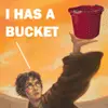 i has a bukket.