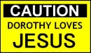 Caution - Dorothy loves JESUS