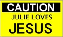 Caution - Julie loves JESUS