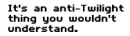 Its a ANTI-TWILIGHT thing