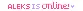 Aleks is Online!