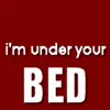 I'm under your bed