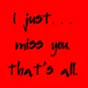 I just miss you