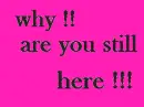 Why....are you still here??
