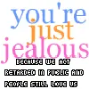 We act retarded in public and people still love us. 