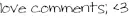 love comments.