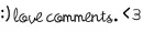 :) love comments <3